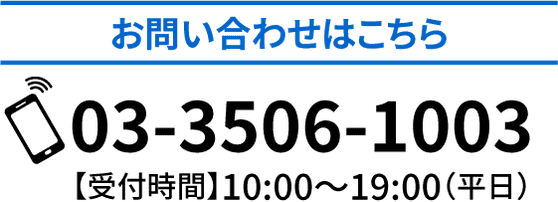 お問い合わせはこちら 03-3506-1003 【受付時間】10:00～19:00（平日）