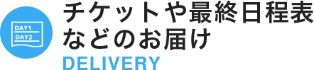 チケットや最終日程表などのお届け DELIVERY