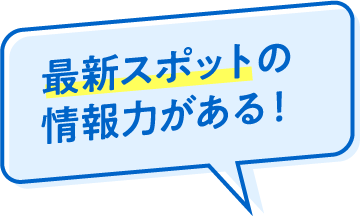 最新スポットの情報力がある！