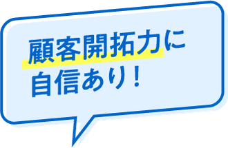 顧客開拓力に自信あり！