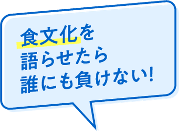 食文化を語らせたら誰にも負けない！